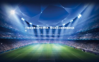 C7娱乐官网-孔萨赞誉凯恩，高标准设立自然激励全队前行