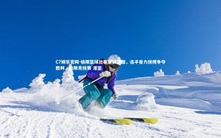 C7娱乐官网-极限篮球比赛激战正酣，选手奋力拼搏争夺胜利，极限竞技赛 灌篮