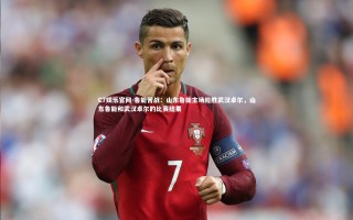 C7娱乐官网-鲁能苦战：山东鲁能主场险胜武汉卓尔，山东鲁能和武汉卓尔的比赛结果