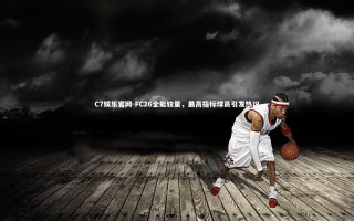 C7娱乐官网-FC26全能较量，最高指标球员引发热议