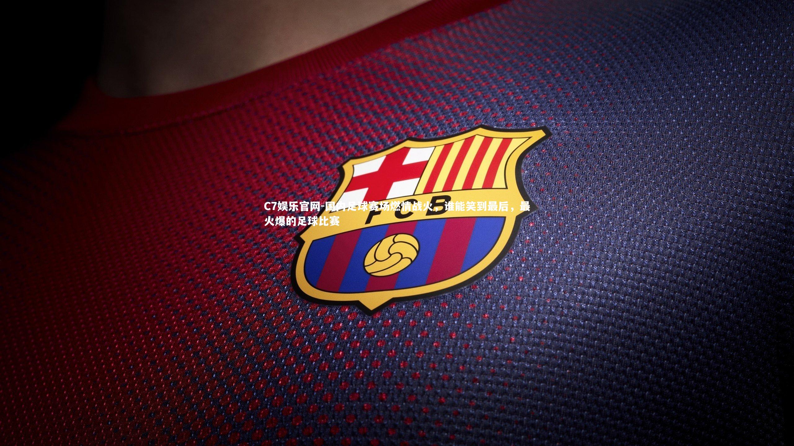 C7娱乐官网-国内足球赛场燃情战火，谁能笑到最后，最火爆的足球比赛-第2张图片-C7娱乐官网