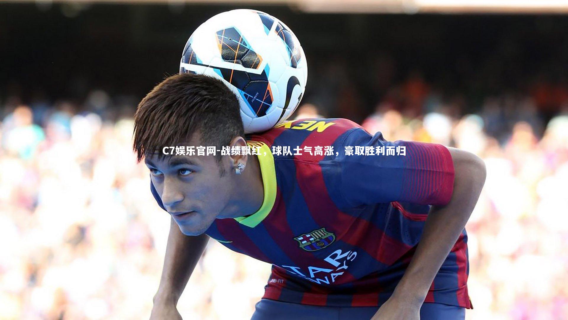 C7娱乐官网-战绩飘红，球队士气高涨，豪取胜利而归-第2张图片-C7娱乐官网