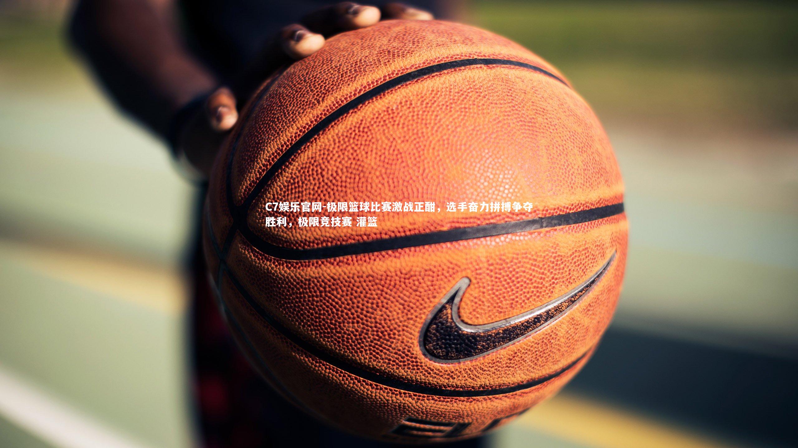 C7娱乐官网-极限篮球比赛激战正酣，选手奋力拼搏争夺胜利，极限竞技赛 灌篮-第2张图片-C7娱乐官网