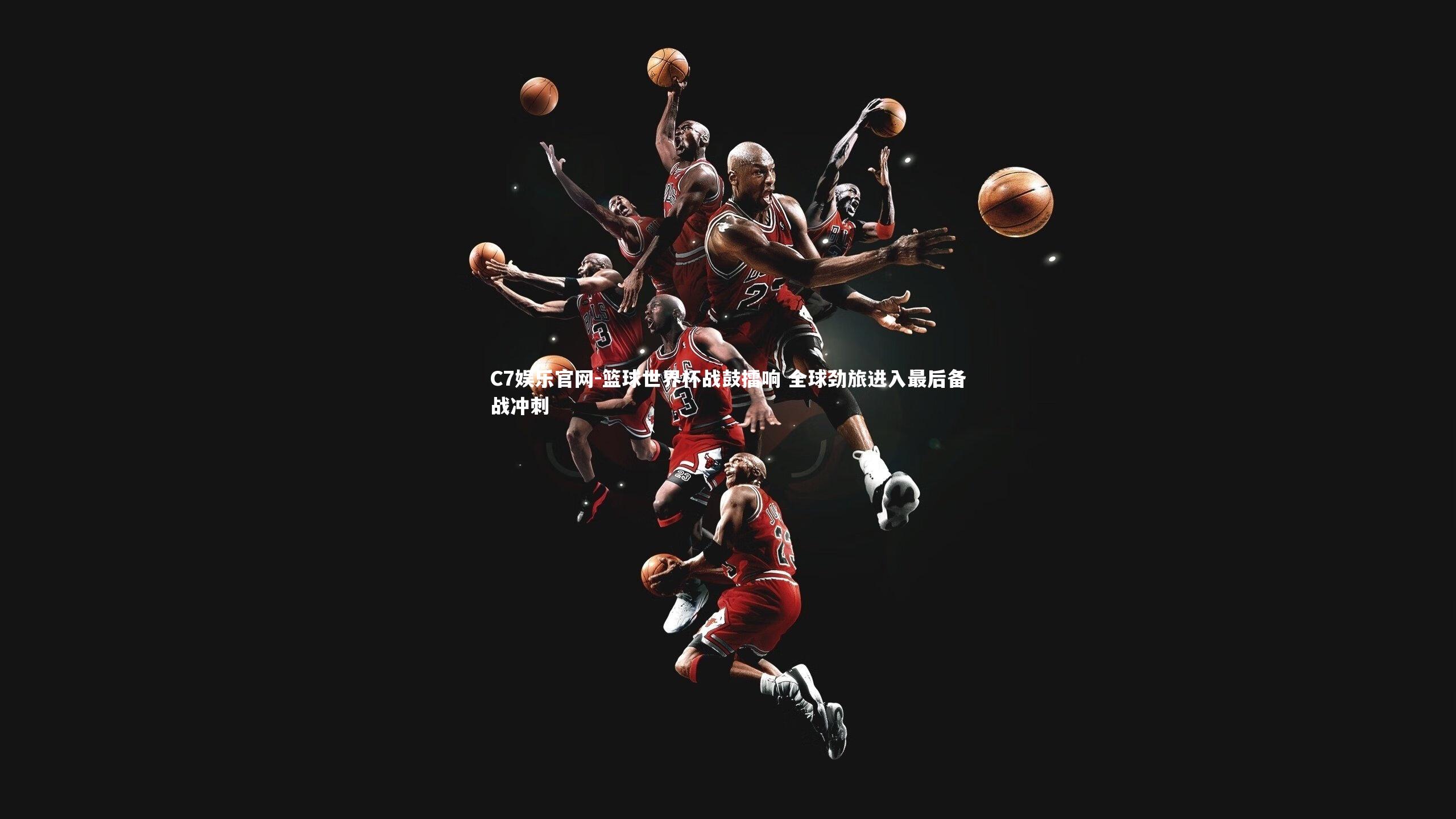 C7娱乐官网-篮球世界杯战鼓擂响 全球劲旅进入最后备战冲刺-第1张图片-C7娱乐官网