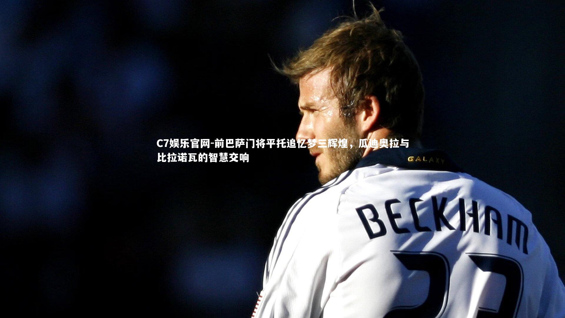 C7娱乐官网-前巴萨门将平托追忆梦三辉煌,瓜迪奥拉与比拉诺瓦的智慧交响-第1张图片-C7娱乐官网 C7娱乐官网-前巴萨门将平托追忆梦三辉煌,瓜迪奥拉与比拉诺瓦的智慧交响-第1张图片-C7娱乐官网