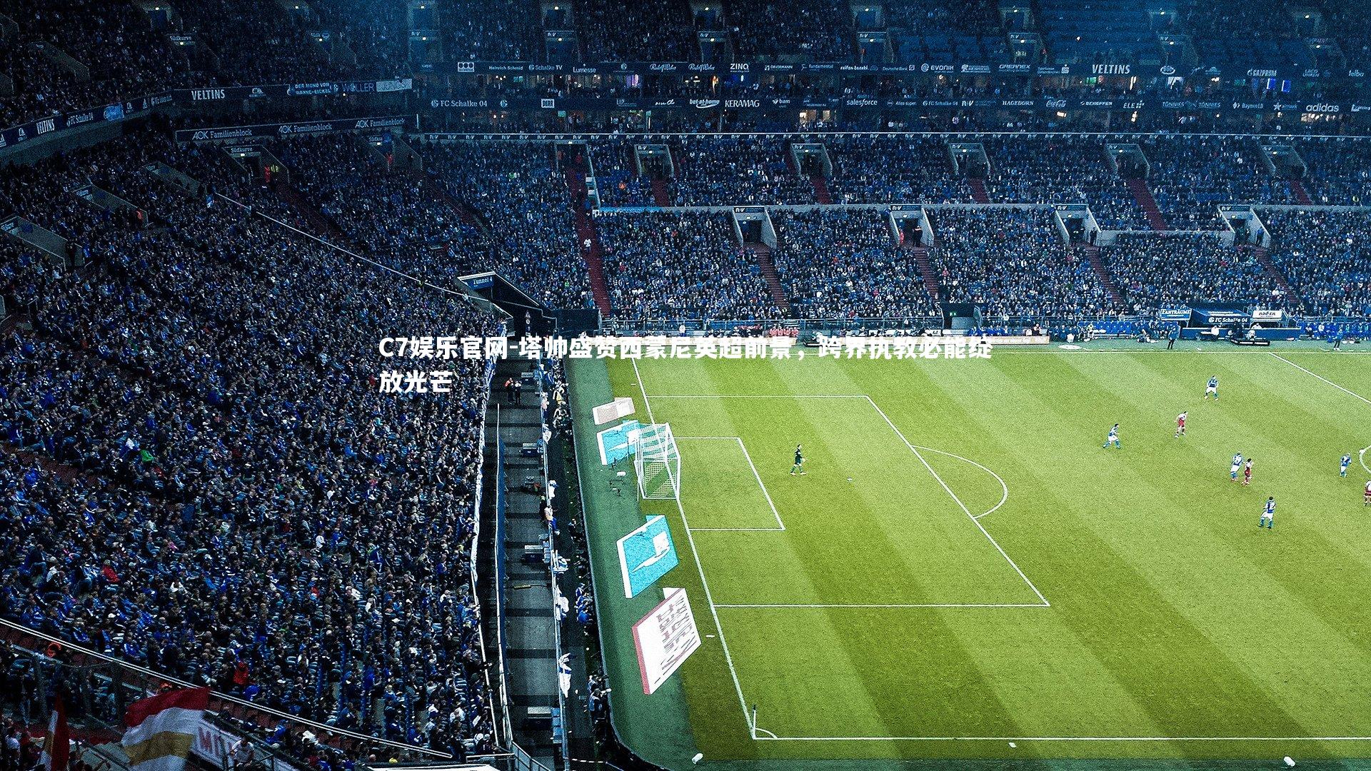 C7娱乐官网-塔帅盛赞西蒙尼英超前景，跨界执教必能绽放光芒-第2张图片-C7娱乐官网